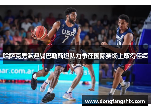 哈萨克男篮迎战巴勒斯坦队力争在国际赛场上取得佳绩