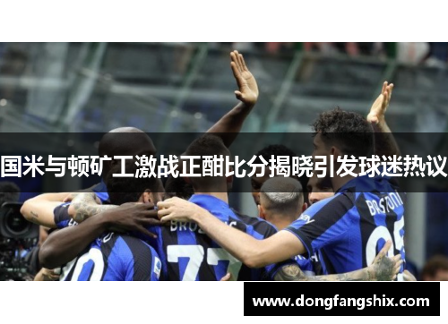国米与顿矿工激战正酣比分揭晓引发球迷热议