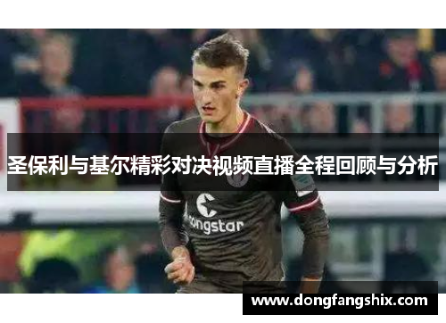 圣保利与基尔精彩对决视频直播全程回顾与分析