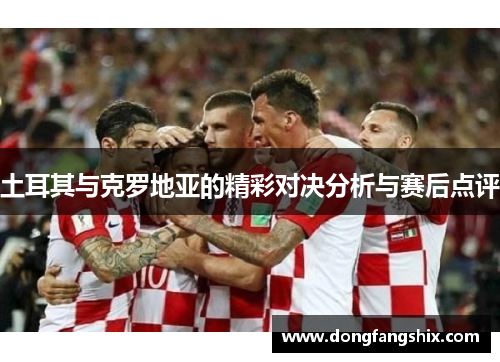 土耳其与克罗地亚的精彩对决分析与赛后点评