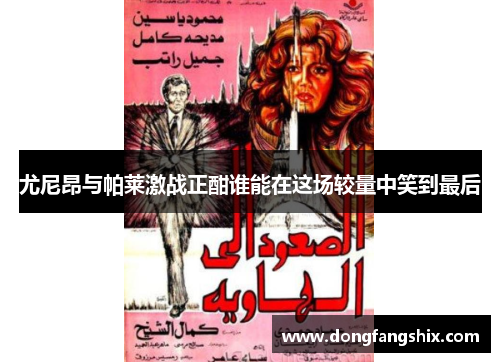 尤尼昂与帕莱激战正酣谁能在这场较量中笑到最后