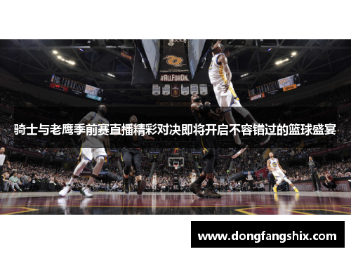 骑士与老鹰季前赛直播精彩对决即将开启不容错过的篮球盛宴