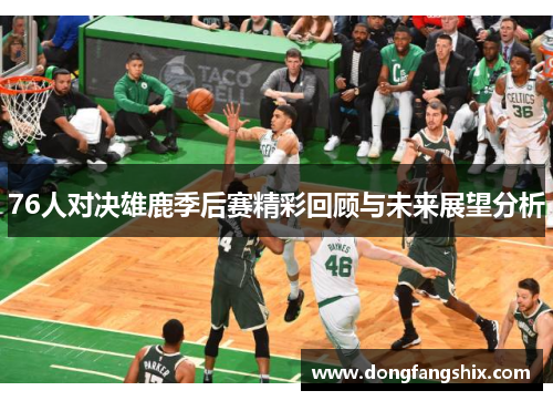 76人对决雄鹿季后赛精彩回顾与未来展望分析