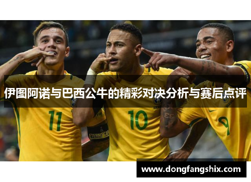 伊图阿诺与巴西公牛的精彩对决分析与赛后点评