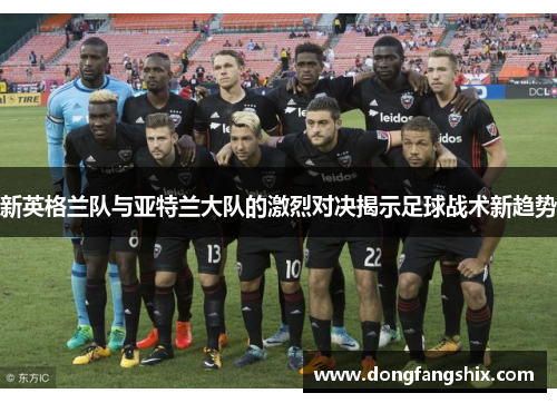 新英格兰队与亚特兰大队的激烈对决揭示足球战术新趋势