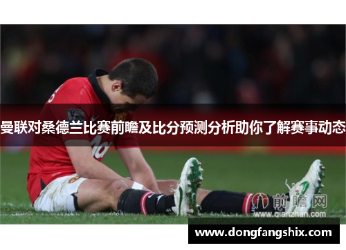 曼联对桑德兰比赛前瞻及比分预测分析助你了解赛事动态